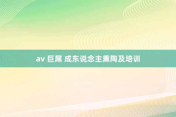 av 巨屌 成东说念主熏陶及培训